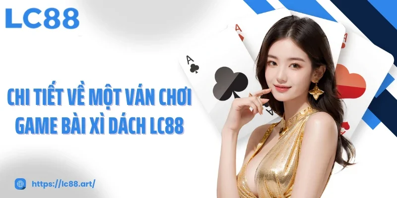 Chi tiết về một ván chơi game bài xì dách LC88