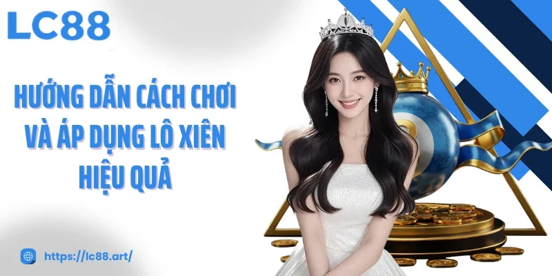 Hướng dẫn cách chơi và áp dụng lô xiên hiệu quả