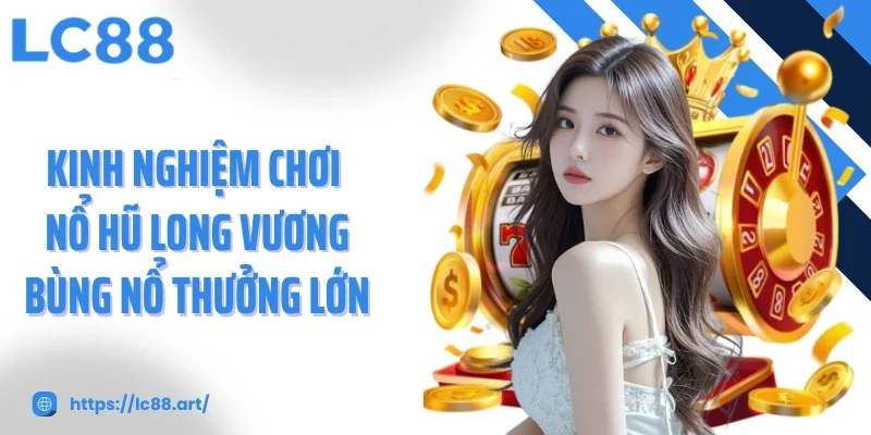 Kinh nghiệm chơi nổ hũ long vương bùng nổ thưởng lớn
