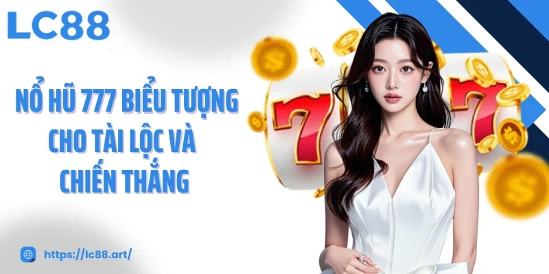 Nổ hũ 777 biểu tượng cho tài lộc và chiến thắng